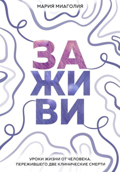 Zazhivi. Uroki zhizni ot cheloveka, perezhivshego dve klinicheskie smerti