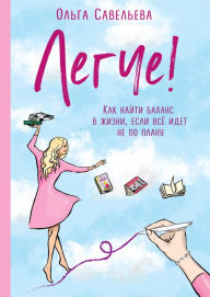 Title: Legche! Kak nayti balans v zhizni, esli vsyo idet ne po planu, Author: Olga Saveleva