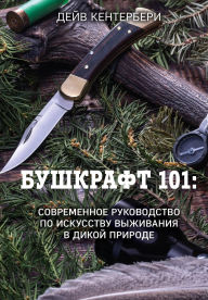 Title: Bushkraft 101. Sovremennoe rukovodstvo po iskusstvu vyzhivaniya v dikoy prirode, Author: Dave Canterbury