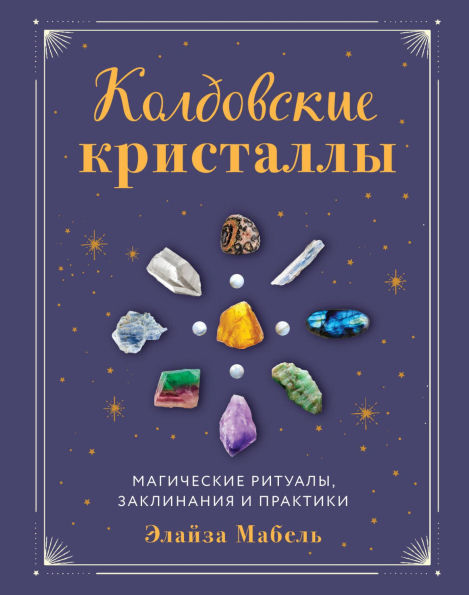 Koldovskie kristally. Magicheskie ritualy, zaklinaniya i praktiki
