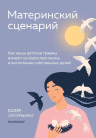 Title: Materinskiy stsenariy. Kak nashi detskie travmy vliyayut na vzrosluyu zhizn i vospitanie sobstvennyh detey, Author: YUliya Latunenko