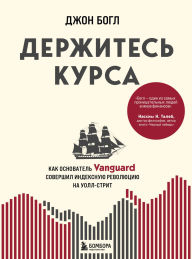 Title: Derzhites kursa. Kak osnovatel Vanguard sovershil indeksnuyu revolyutsiyu na Uoll-strit, Author: John Bogle