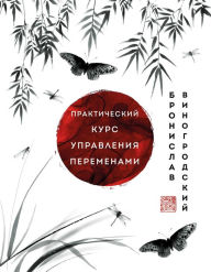 Title: Prakticheskiy kurs upravleniya peremenami. SHedevry kitayskoy mudrosti, Author: Bronislav Vinogrodskiy