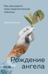 Title: Rozhdenie angela, Kak rasshirit svoi energeticheskie granitsy, Author: Ayrat Bulhin