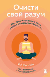 Title: Ochisti svoy razum. Kak obresti garmoniyu s soboy i mirom s pomoschyu osoznannosti, Author: Kan Zheng