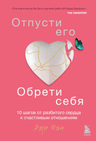 Title: Otpusti ego, obreti sebya. 10 shagov ot razbitogo serdtsa k schastlivym otnosheniyam, Author: Amy Chan
