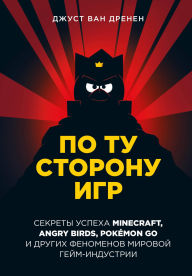 Title: Po tu storonu igr. Printsipy uspeha Minecraft, Angry Birds, Pokémon GO i drugih fenomenov mirovoy geymindustrii, Author: Joost van Drenen