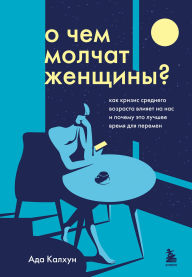 Title: O chem molchat zhenschiny. Kak krizis srednego vozrasta vliyaet na nas i pochemu eto luchshee vremya dlya peremen, Author: Ada Calhoun