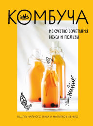 Title: Kombucha. Iskusstvo sochetaniya vkusa i pol'zy. Recepty chajnogo griba i napitkov iz nego, Author: Olga Ivenskaya