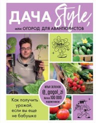 Title: Dacha Style, ili ogorod dlya avantyuristov. Kak poluchit' urozhaj, esli vy eshche ne babushka, Author: Il'ya Zelenov