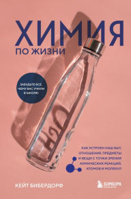 Title: Himiya po zhizni. Kak ustroen nash byt, otnosheniya, predmety i veshchi s tochki zreniya himicheskih reakcij, atomov i molekul, Author: Kate Biberdorf