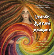 Title: Skazki dikoj zhenshchiny. Celitel'nye istorii pervozdannoj sily, Author: Maria Khomyakova