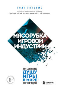 Title: Myasorubka igrovoy industrii. Kak sohranit dushu igry v mire korporatsiy, Author: Walt Williams