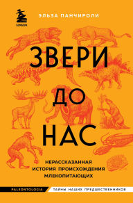 Title: Zveri do nas. Nerasskazannaya istoriya proishozhdeniya mlekopitayuschih, Author: Elsa Panciroli
