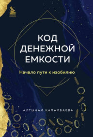 Title: Kod denezhnoy emkosti. Nachalo puti k izobiliyu, Author: Altynay Kapalbaeva