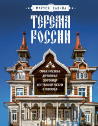 Title: Terema Rossii. Samye krasivye derevyannye sokrovischa Tsentralnoy Rossii i Povolzhya, Author: Mariya Savina