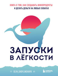 Title: Zapuski v lyogkosti. Kniga o tom, kak sozdavat infoprodukty i delat dengi na lyubyh ohvatah, Author: Olya Sabylinskaya