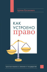 Title: Kak ustroeno pravo: prostym yazykom o zakonah i gosudarstve, Author: Artem Rusakovich