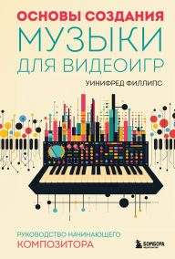 Title: Osnovy sozdaniya muzyki dlya videoigr. Rukovodstvo nachinayuschego kompozitora, Author: Winifred Phillips