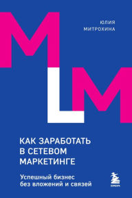 Title: Kak zarabotat v setevom marketinge. Uspeshnyy biznes bez vlozheniy i svyazey, Author: Yulia Mitrokhina