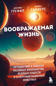 Title: Voobrazhaemaya zhizn. Puteshestvie v poiskah razumnyh inoplanetyan, ledyanyh suschestv i supergravitatsionnyh zhivotnyh, Author: James Trefil