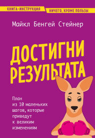 Title: Dostigni rezultata. Plan iz 10 malenkih shagov, kotorye privedut k velikim izmeneniyam, Author: Michael Bengay Steiner