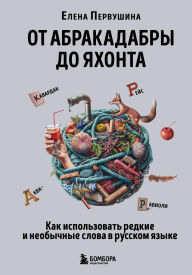 Title: Ot abrakadabry do yahonta. Kak ispolzovat redkie i neobychnye slova v russkom yazyke, Author: Elena Pervushina