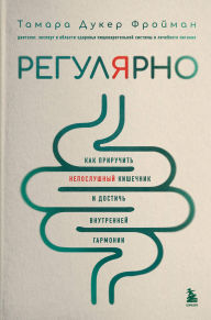 Title: Regulyarno. Kak priruchit neposlushnyy kishechnik i dostich vnutrenney garmonii, Author: Tamara Duker Freuman