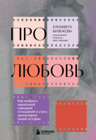 Title: Pro lyubov. Kak vybrat idealnyy stsenariy otnosheniy i stat rezhisserom svoey istorii, Author: Elizaveta Bizyukova