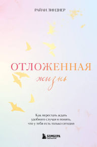 Title: Otlozhennaya zhizn. Kak perestat zhdat udobnogo sluchaya i ponyat, chto u tebya est tolko segodnya, Author: Ryan Lindner