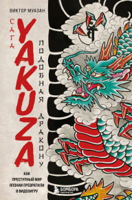 Title: Saga Yakuza: podobnaya drakonu. Kak prestupnyy mir Yaponii prevratili v videoigru, Author: Victor Muazan