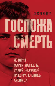 Title: Gospozha Smert. Istoriya Marii Mandel, samoy zhestokoy nadziratelnitsy Aushvitsa, Author: Susan Eischeid