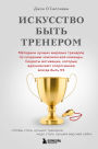 Iskusstvo byt trenerom. Metodiki luchshih mirovyh trenerov po sozdaniyu chempionskoy komandy