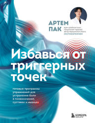 Title: Izbavsya ot triggernyh tochek. Gotovye programmy uprazhneniy dlya ustraneniya boli v pozvonochnike, sustavah i myshtsah, Author: Artem Pak