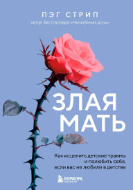 Title: Zlaya mat. Kak istselit detskie travmy i polyubit sebya, esli vas ne lyubili v detstve, Author: Peg Streep