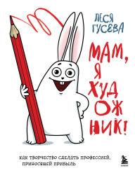 Title: Mam, ya hudozhnik! Kak tvorchestvo sdelat professiey, prinosyaschey pribyl, Author: Lesya Guseva