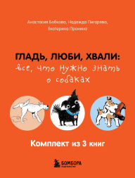 Title: Glad, lyubi, hvali: vse, chto nuzhno znat o sobakah: Komplekt iz 3 knig, Author: Anastasiya Bobkova