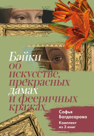 Title: Bayki ob iskusstve, prekrasnyh damah i feerichnyh krazhah: Komplekt iz 3 knig, Author: Sofya Bagdasarova