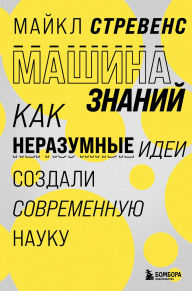 Title: Mashina znaniy: kak nerazumnye idei sozdali sovremennuyu nauku, Author: Michael Strevens