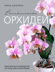 Title: Velikolepnye orhidei. Praktichnoe rukovodstvo po uhodu dlya nachinayuschih, Author: Elena Bachurina