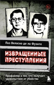Title: Izvraschennye prestupleniya. Profayler o teh, kto poluchaet udovolstvie ot ubiystva, Author: Paz Velasco de la Fuente