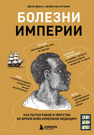 Title: Bolezni imperii. Kak pytki rabov i zverstva vo vremya voyn izmenili meditsinu, Author: Jim Downes