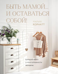 Title: Byt mamoy...i ostavatsya soboy! Bolshaya kniga o mnogogrannosti zhenschiny, Author: Mariya Kornatt