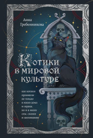 Title: Kotiki v mirovoy kulture. Kak kotiki pronikli ne tolko v nashi doma i serdtsa, no i v nashi sny, skazki i zaklinaniya, Author: Anna Grebennikova