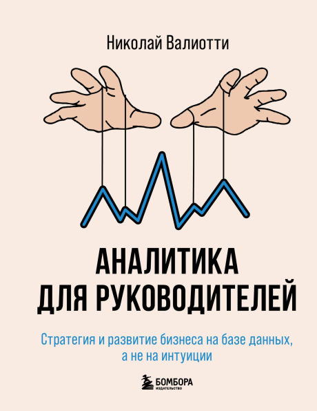 Analitika dlya rukovoditeley. Strategiya i razvitie biznesa na baze dannyh, a ne na intuitsii