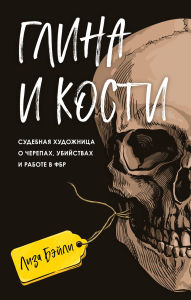 Title: Glina i kosti. Sudebnaya hudozhnitsa o cherepah, ubiystvah i rabote v FBR, Author: Lisa Bailey