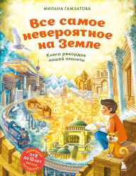 Title: Vse samoe neveroyatnoe na Zemle. Kniga rekordov nashey planety, Author: Milana Gamzatova