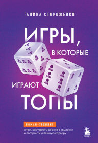 Title: Igry, v kotorye igrayut topy. Roman-trening o tom, kak usilit vliyanie v kompanii i postroit uspeshnuyu kareru, Author: Galina Storozhenko