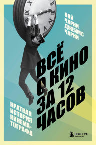 Title: Vsyo o kino za 12 chasov: kratkaya istoriya kinematografa, Author: Noah Charney