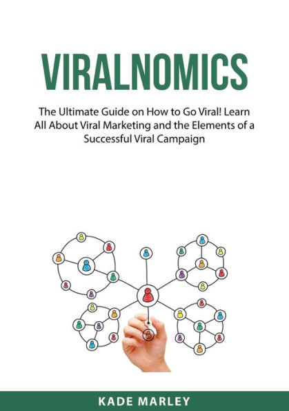 Viralnomics: the Ultimate Guide on How to Go Viral! Learn All About Viral Marketing and Elements of a Successful Campaign